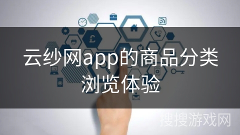 云纱网app的商品分类浏览体验 云纱网app的商品分类浏览体验