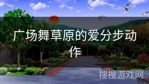 广场舞草原的爱分步动作 广场舞草原的爱分步动作