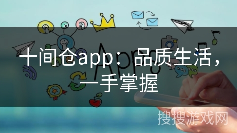 十间仓app:品质生活,一手掌握 十间仓app:品质生活,一手掌握