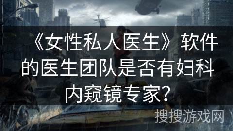 《女性私人医生》软件的医生团队是否有妇科内窥镜专家？