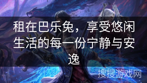 租在巴乐兔，享受悠闲生活的每一份宁静与安逸