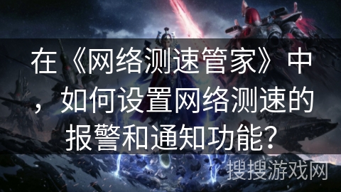 在《网络测速管家》中，如何设置网络测速的报警和通知功能？