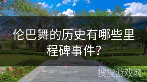 伦巴舞的历史有哪些里程碑事件？