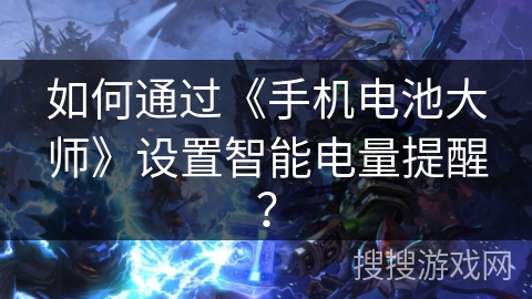 如何通过《手机电池大师》设置智能电量提醒？