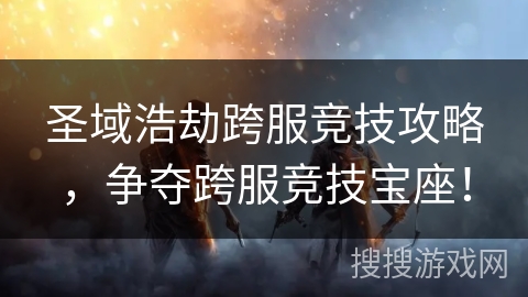 圣域浩劫跨服竞技攻略，争夺跨服竞技宝座！