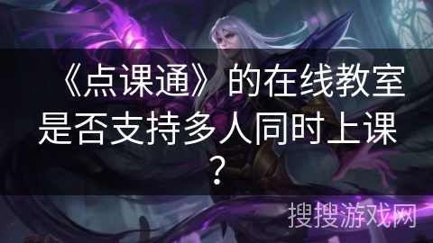 《点课通》的在线教室是否支持多人同时上课？