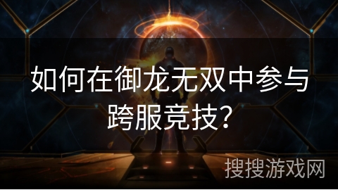 如何在御龙无双中参与跨服竞技？