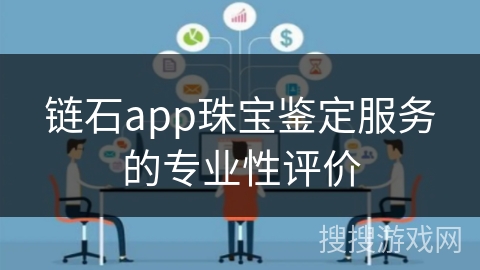 链石app珠宝鉴定服务的专业性评价