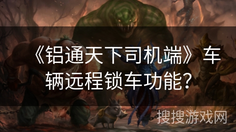 《铝通天下司机端》车辆远程锁车功能？