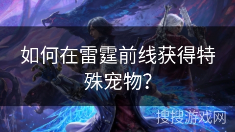 如何在雷霆前线获得特殊宠物? 如何在雷霆前线获得特殊宠物?