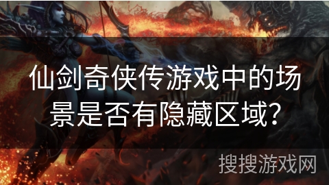 仙剑奇侠传游戏中的场景是否有隐藏区域? 仙剑奇侠传游戏中的场景是否有隐藏区域?