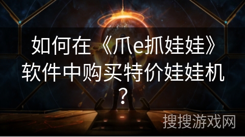 如何在《爪e抓娃娃》软件中购买特价娃娃机? 如何在《爪e抓娃娃》软件中购买特价娃娃机?