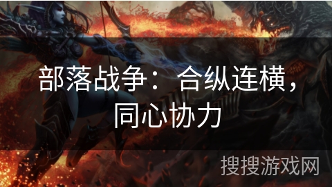 部落战争:合纵连横,同心协力 部落战争:合纵连横,同心协力
