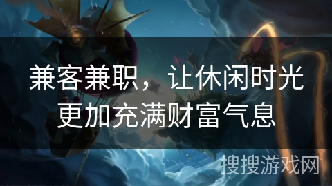 兼客兼职,让休闲时光更加充满财富气息 兼客兼职,让休闲时光更加充满财富气息