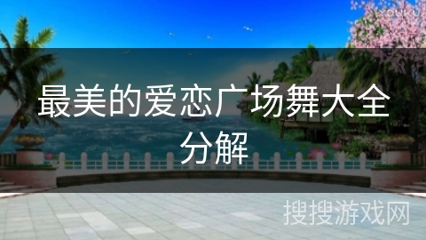 最美的爱恋广场舞大全分解 最美的爱恋广场舞大全分解