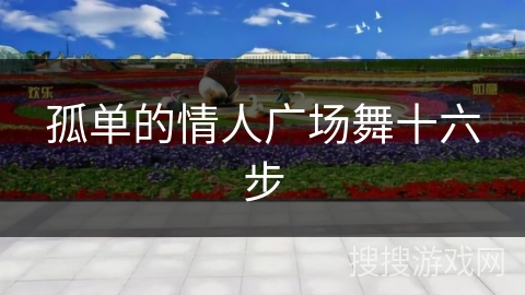 孤单的情人广场舞十六步 孤单的情人广场舞十六步
