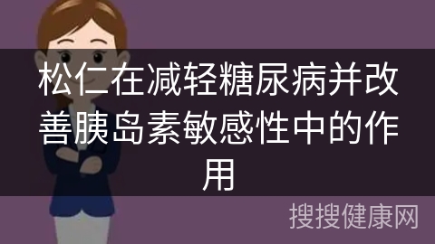 松仁在减轻糖尿病并改善胰岛素敏感性中的作用