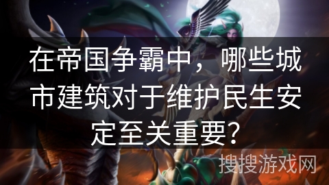 在帝国争霸中,哪些城市建筑对于维护民生安定至关重要? 在帝国争霸中,哪些城市建筑对于维护民生安定至关重要?