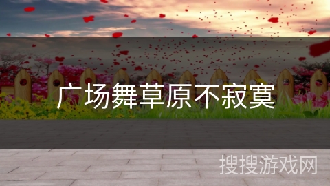 广场舞草原不寂寞 广场舞草原不寂寞