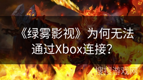 《绿雾影视》为何无法通过Xbox连接？
