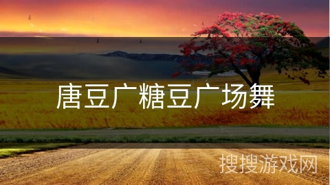唐豆广糖豆广场舞