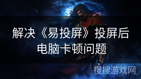 解决《易投屏》投屏后电脑卡顿问题