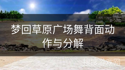 梦回草原广场舞背面动作与分解