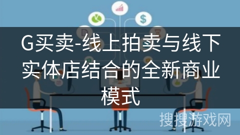 G买卖-线上拍卖与线下实体店结合的全新商业模式