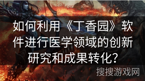 如何利用《丁香园》软件进行医学领域的创新研究和成果转化？