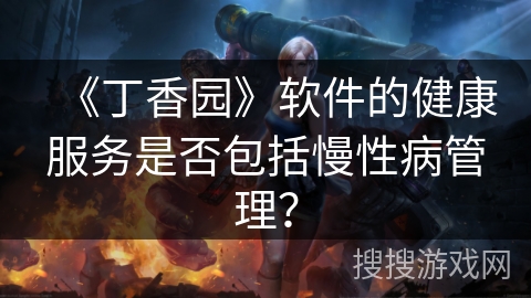 《丁香园》软件的健康服务是否包括慢性病管理？