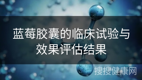 蓝莓胶囊的临床试验与效果评估结果