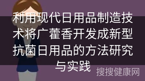 利用现代日用品制造技术将广藿香开发成新型抗菌日用品的方法研究与实践