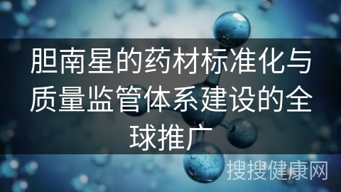 胆南星的药材标准化与质量监管体系建设的全球推广