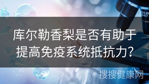 库尔勒香梨是否有助于提高免疫系统抵抗力？