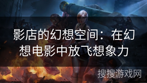 影店的幻想空间：在幻想电影中放飞想象力