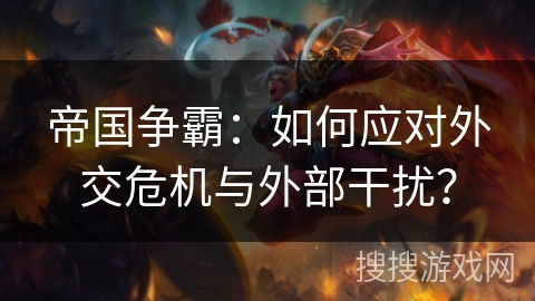 帝国争霸：如何应对外交危机与外部干扰？