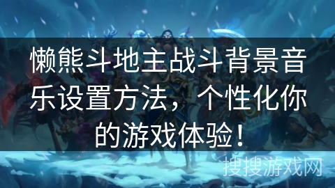 懒熊斗地主战斗背景音乐设置方法，个性化你的游戏体验！