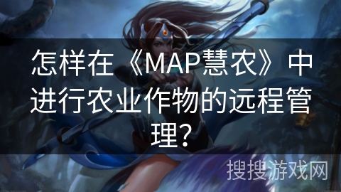 怎样在《MAP慧农》中进行农业作物的远程管理？