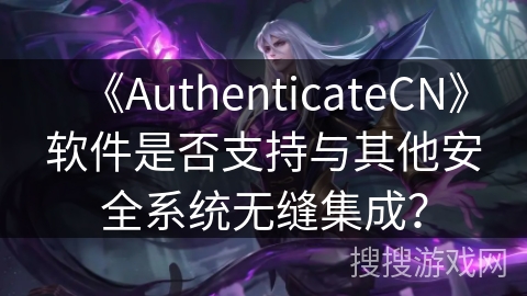 《AuthenticateCN》软件是否支持与其他安全系统无缝集成？