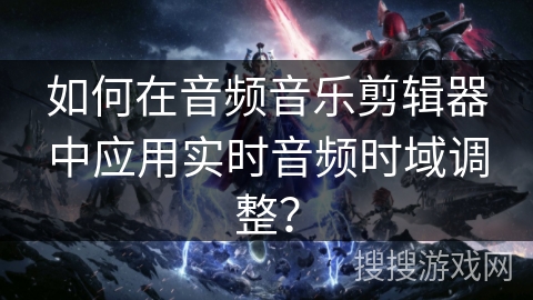 如何在音频音乐剪辑器中应用实时音频时域调整？