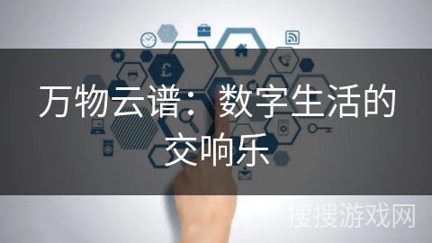 万物云谱：数字生活的交响乐