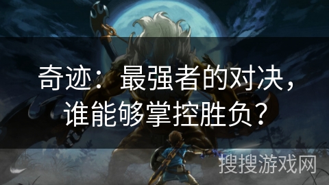 奇迹：最强者的对决，谁能够掌控胜负？