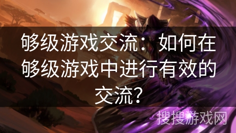 够级游戏交流：如何在够级游戏中进行有效的交流？