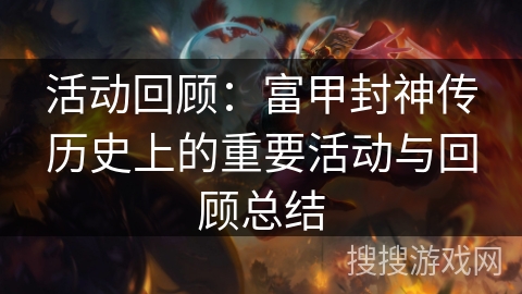 活动回顾：富甲封神传历史上的重要活动与回顾总结
