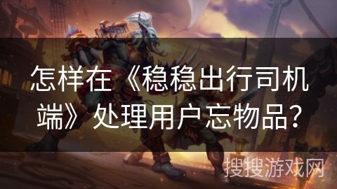 怎样在《稳稳出行司机端》处理用户忘物品？