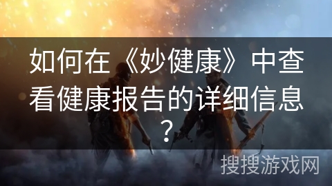 如何在《妙健康》中查看健康报告的详细信息？