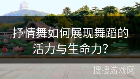 抒情舞如何展现舞蹈的活力与生命力？