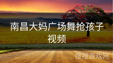 南昌大妈广场舞抢孩子视频