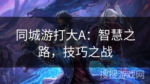 同城游打大A：智慧之路，技巧之战