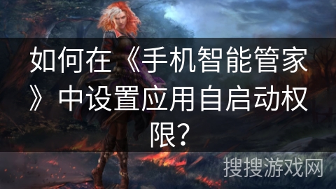 如何在《手机智能管家》中设置应用自启动权限？